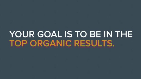 Your goal is to be in the top organic results.