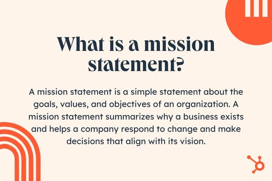 A mission statement is a simple statement about the goals, values, and objectives of an organization. A mission statement summarizes why a business exists and helps a company respond to change and make decisions that align with its vision.