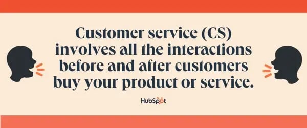 Customer service (CS) involves all the interactions before and after customers buy your product or service.