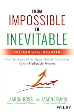 From Impossible to Inevitable, How SaaS and Other Hyper-Growth Companies Create Predictable Revenue by Aaron Ross, Jason Lemkin