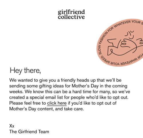 An email from Girlfriend Collective that gives customers the choice to opt out of upcoming emails that will feature Mothers Day gift ideas, which is a great example of empathetic marketing.