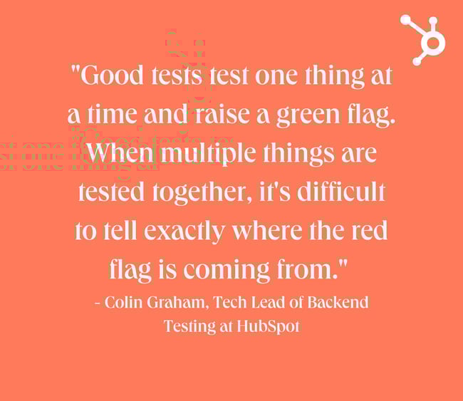 Backend testing quote with white text on orange background. Quote reads: "Good tests test one thing at a time and raise a green flag. When multiple things are tested together, it's difficult to tell exactly where the red flag is coming from."  - Colin Graham, Tech Lead of Backend Testing at HubSpot