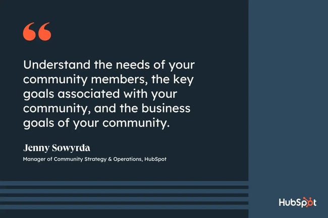 community management strategy, quote from Jenny Sowyrda, manager of community strategy and operations at ̽ѡ, understand the needs of your community members, the key goals associated with your community, and the business goals of your community