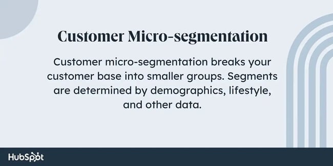 customer micro-segmentation definition, customer micro-segmentation breaks your customer base into smaller groups. Segments are determined by demographics, lifestyle, and other data.