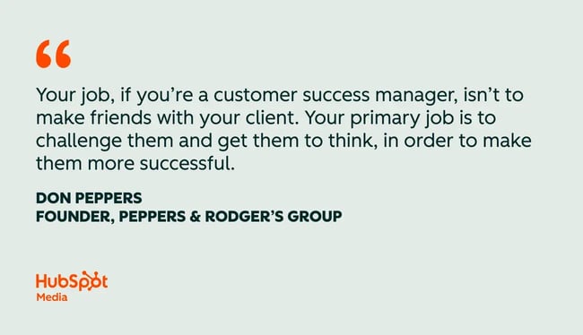 customer success quotes, ��your job, if you��re a customer success manager, isn��t to make friends with your client. your primary job is to challenge them and get them to think, in order to make them more successful.��