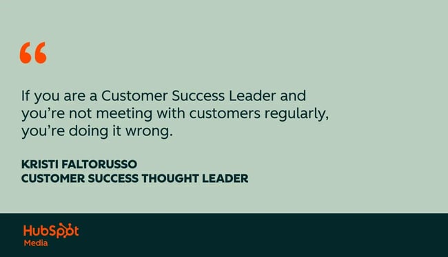 customer success quotes, if you are a customer success leader and you��re not meeting with customers regularly, you��re doing it wrong.