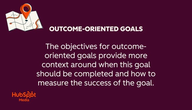 goals vs objectives: outcome-oriented goals provide more context around when the goal should be completed and how to measure its success