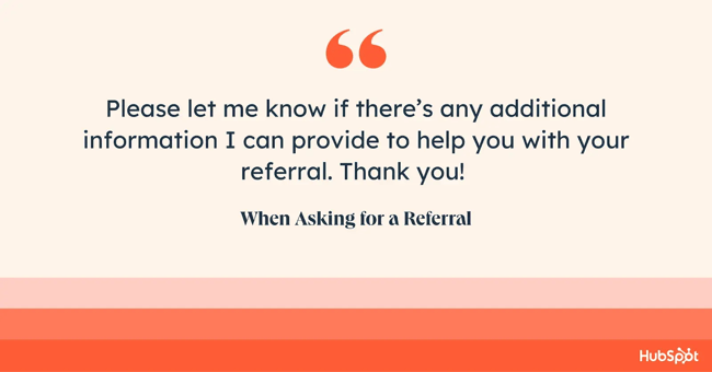 how to end an email when asking for a referral. Please let me know if theres any additional information I can provide to help you with your referral. Thank you!