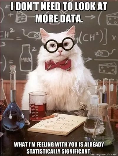 I dont need to look at more data. What Im feeling with you is already statistically significant.