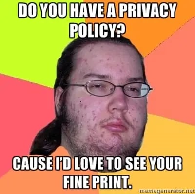 Do you have a privacy policy? Cause Id love to see your fine print.