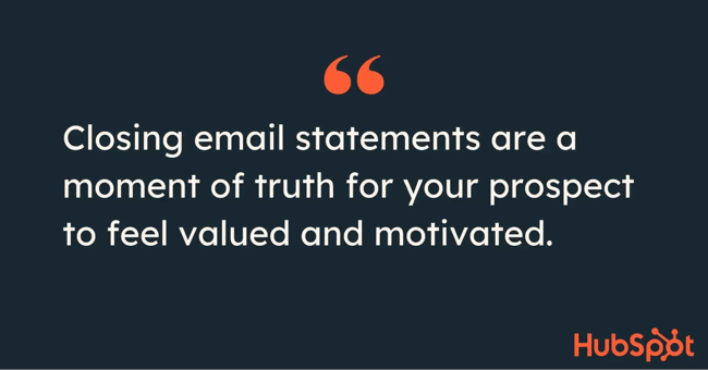quote on how to end a sales email “closing email statements are a moment of truth for your prospect to feel valued and motivated.”