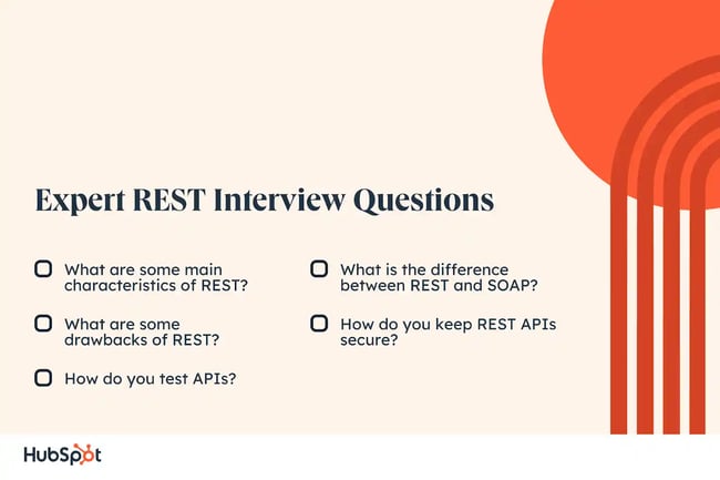 Expert REST Interview Questions What are some main characteristics of REST? What are some drawbacks of REST? How do you test APIs? What is the difference between REST and SOAP? How do you keep REST APIs secure?