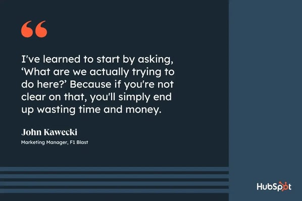 social media budget; quote graphic from john kawecki, marketing manager at f1 blast; i've learned to start by asking, what are we actually trying to do here? because if you're not clear on that, you'll simply end up wasting time and money.