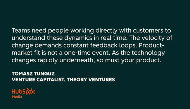 customer success quotes, teams need people working directly with customers to understand these dynamics in real time. the velocity of change demands constant feedback loops. product-market fit is not a one-time event. as the technology changes rapidly underneath, so must your product.