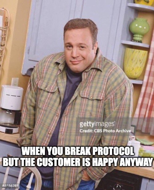 when you break protocol but the customer is happy