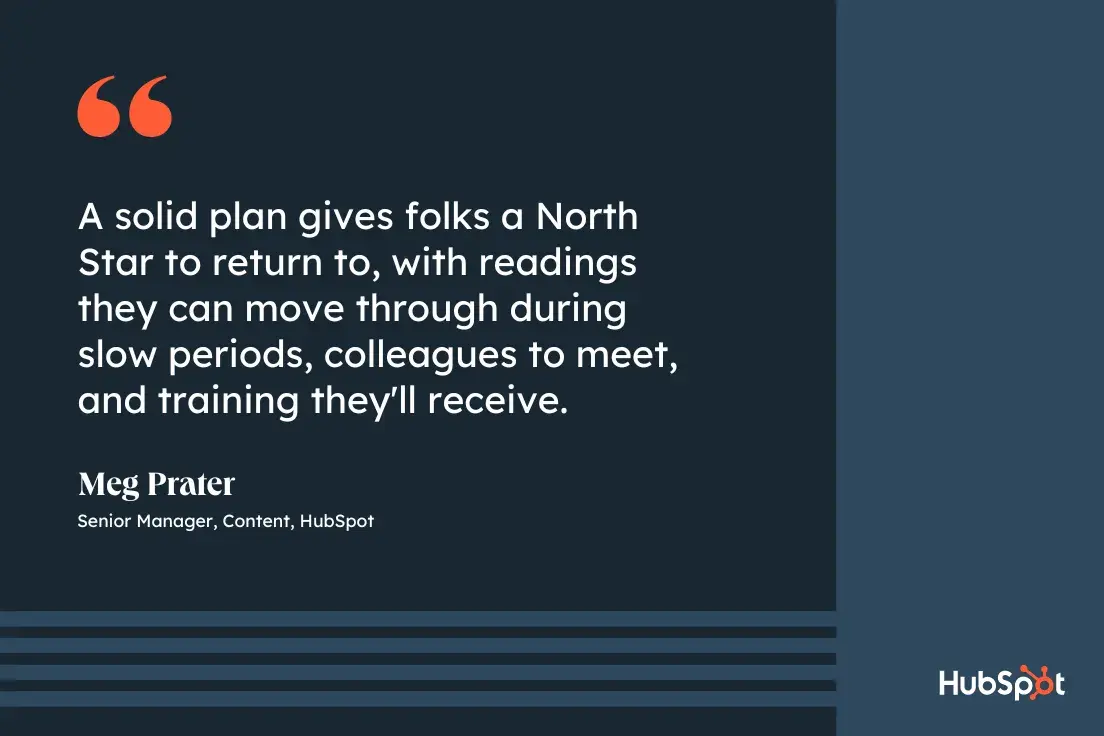 30-60-90 day plan, quote graphic, A solid plan gives folks a North Star to return to, with readings they can move through during slow periods, colleagues to meet, and training they'll receive, Meg Prater, Senior Manager of Content, 51Թ