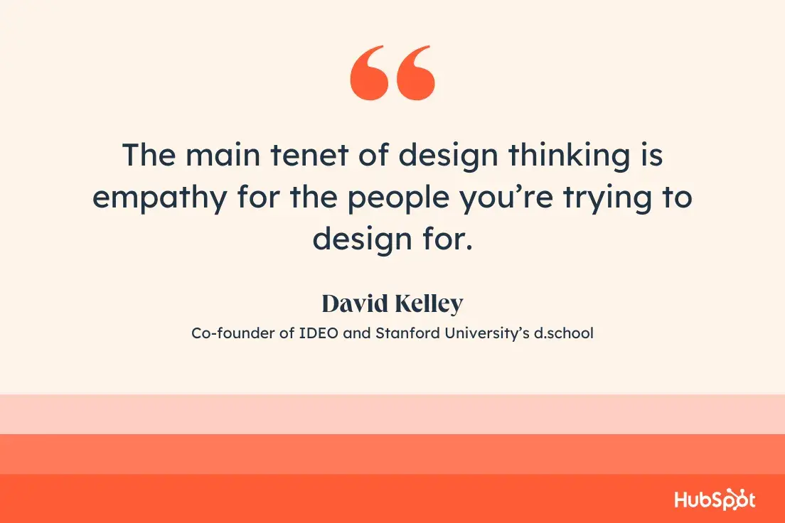 quote from david kelley: the main tenet of design thinking is empathy for the people youre trying to design for.