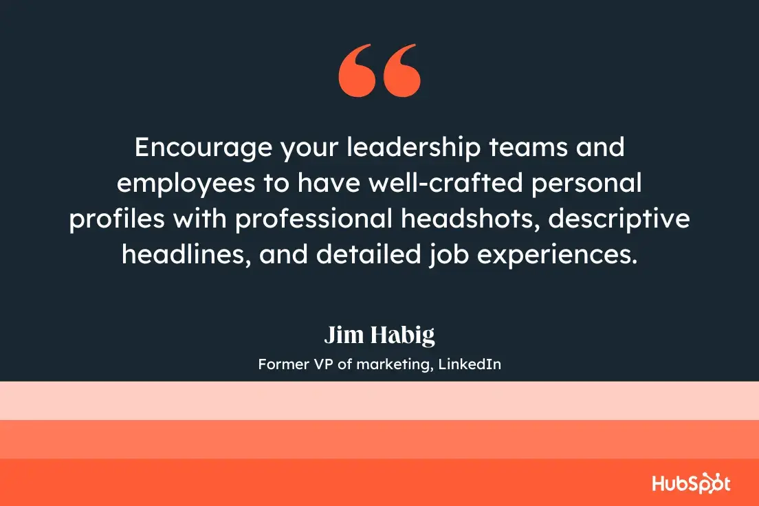 encourage your leadership teams and employees to have well-crafted personal profiles with professional headshots, descriptive headlines, and detailed job experiences.