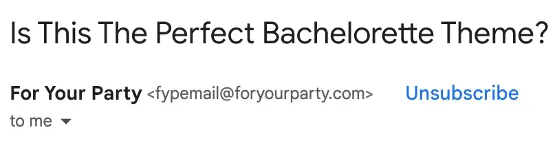 For Your Party, a custom party supplies company, uses the email subject line, Is this the perfect bachelorette theme? to create intrigue with subscribers. 