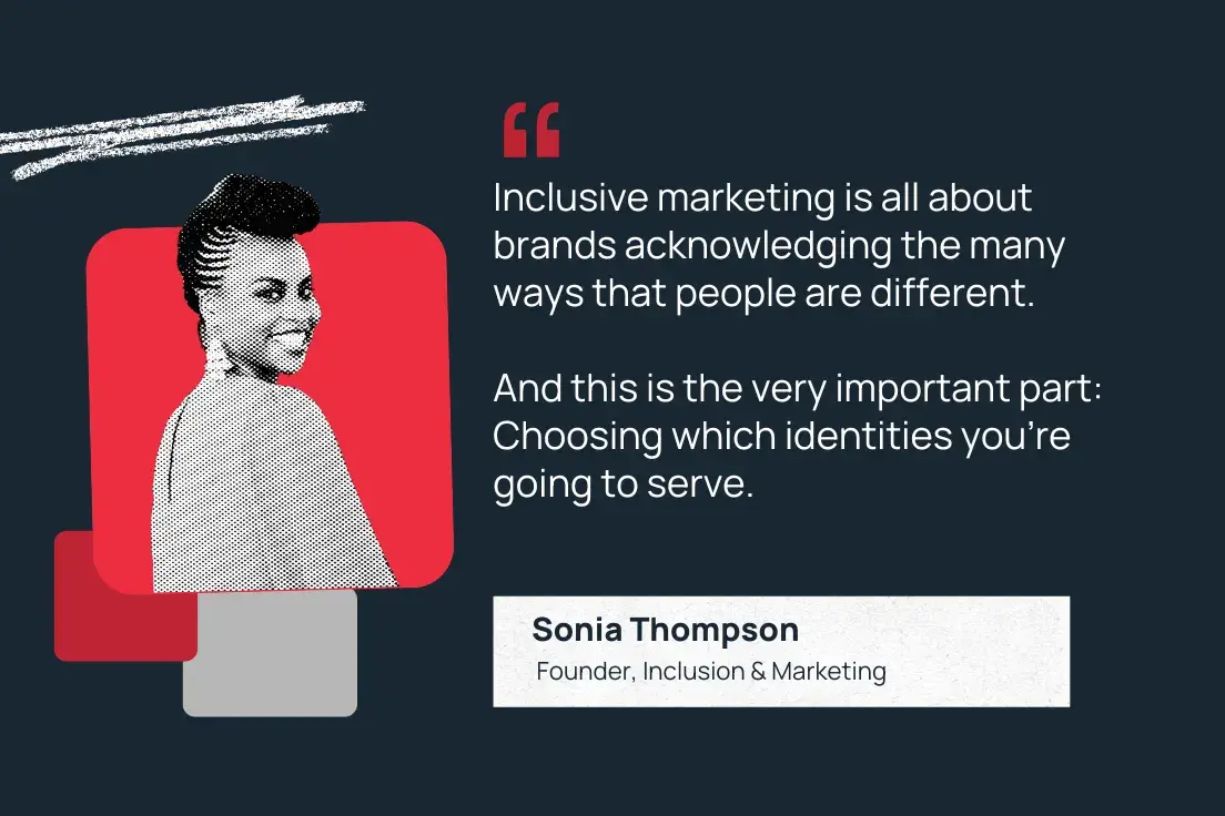 inclusive marketing is all about brands acknowledging the many ways that people are different. and this is the very important part: choosing which identities youre going to serve.