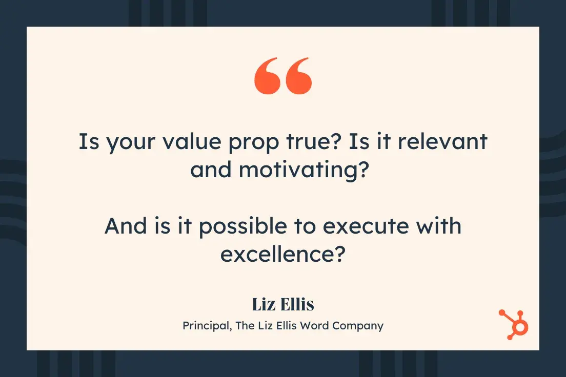 Is your value prop true? Is it relevant and motivating? And is it possible to execute with excellence? Liz Ellis, Principal, The Liz Ellis Word Company